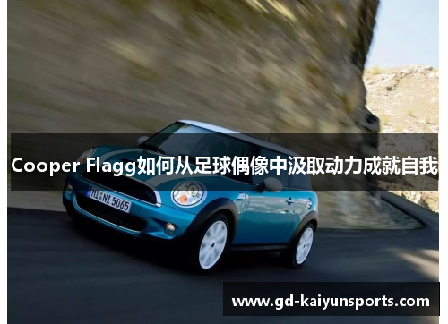 Cooper Flagg如何从足球偶像中汲取动力成就自我