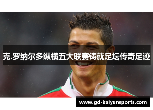 克.罗纳尔多纵横五大联赛铸就足坛传奇足迹