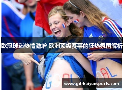 欧冠球迷热情激增 欧洲顶级赛事的狂热氛围解析