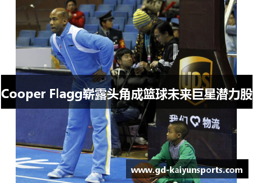 Cooper Flagg崭露头角成篮球未来巨星潜力股