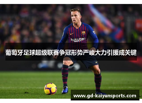 葡萄牙足球超级联赛争冠形势严峻大力引援成关键