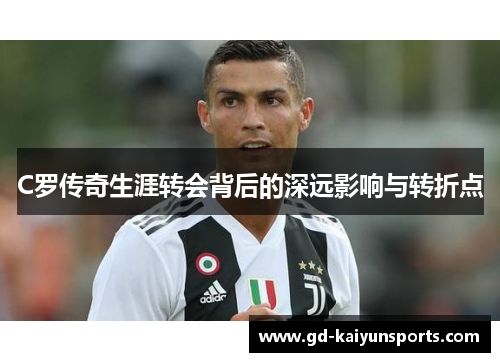 C罗传奇生涯转会背后的深远影响与转折点