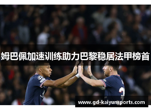 姆巴佩加速训练助力巴黎稳居法甲榜首