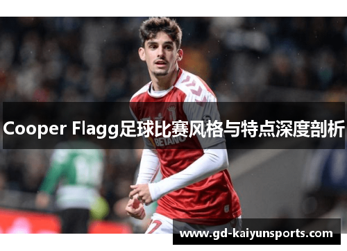 Cooper Flagg足球比赛风格与特点深度剖析