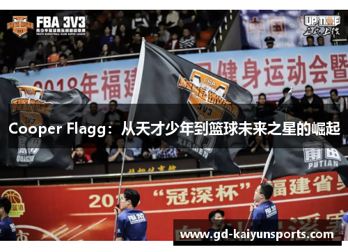 Cooper Flagg：从天才少年到篮球未来之星的崛起