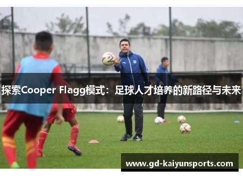 探索Cooper Flagg模式：足球人才培养的新路径与未来