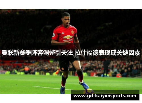 曼联新赛季阵容调整引关注 拉什福德表现成关键因素