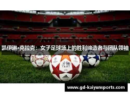 凯伊琳·克拉克：女子足球场上的胜利缔造者与团队领袖