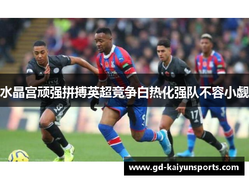 水晶宫顽强拼搏英超竞争白热化强队不容小觑